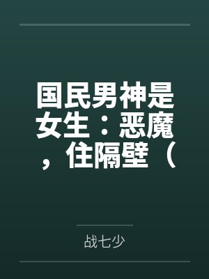 国民男神是女生:恶魔,住隔壁(同居大神暗恋我) 国民男神是女生:恶魔,住隔壁(同居大神暗恋我)