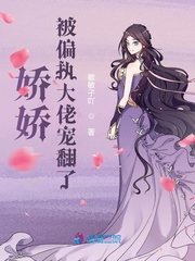 娇娇被偏执大佬宠翻了百度云 娇娇被偏执大佬宠翻了百度云
