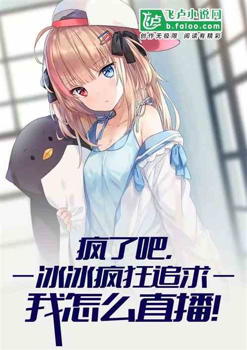 疯了,冰冰疯狂追求,我怎么直播 疯了,冰冰疯狂追求,我怎么直播