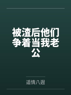 被渣后他们争着当我老公