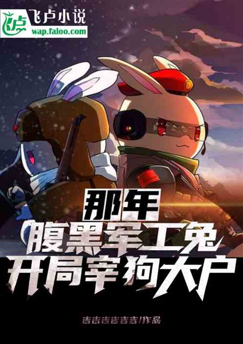那年:腹黑军工兔,开局宰狗大户 那年:腹黑军工兔,开局宰狗大户