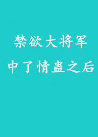 禁欲大将军中了情蛊之后 禁欲大将军中了情蛊之后
