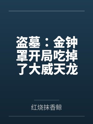 盗墓:金钟罩开局吃掉了大威天龙 盗墓:金钟罩开局吃掉了大威天龙
