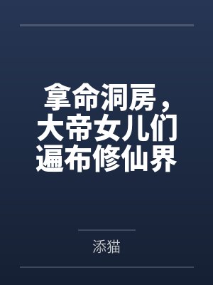 拿命洞房,大帝女儿们遍布修仙界 拿命洞房,大帝女儿们遍布修仙界
