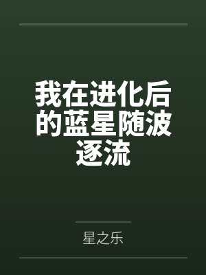 我在进化后的蓝星随波逐流 我在进化后的蓝星随波逐流
