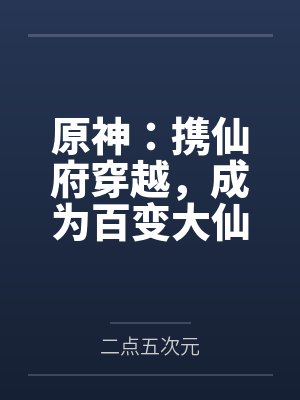原神:携仙府穿越,成为百变大仙 原神:携仙府穿越,成为百变大仙