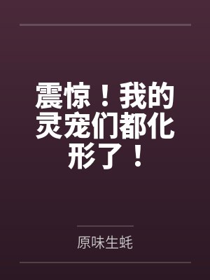震惊!我的灵宠们都化形了! 震惊!我的灵宠们都化形了!