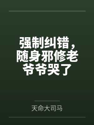 强制纠错,随身邪修老爷爷哭了 强制纠错,随身邪修老爷爷哭了