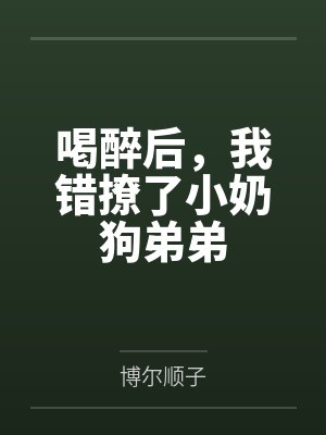 喝醉后，我错撩了小奶狗弟弟
