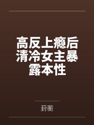 高反上瘾后清冷女主暴露本性