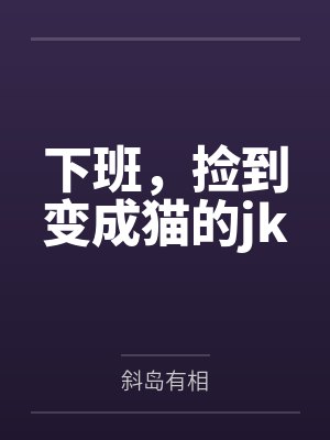 下班，捡到变成猫的jk