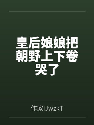 皇后娘娘把朝野上下卷哭了