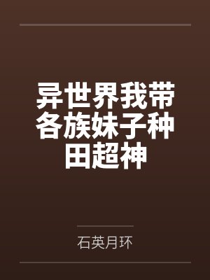 异世界我带各族妹子种田超神 异世界我带各族妹子种田超神