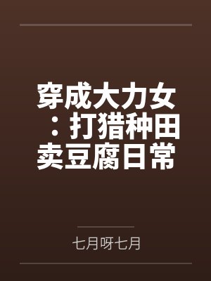 穿成大力女:打猎种田卖豆腐日常 穿成大力女:打猎种田卖豆腐日常