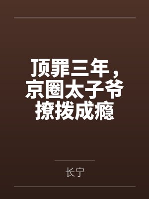 顶罪三年，京圈太子爷撩拨成瘾