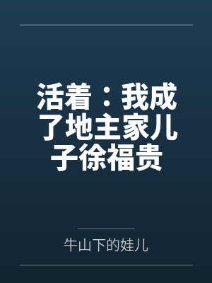 活着:我成了地主家儿子徐福贵 活着:我成了地主家儿子徐福贵