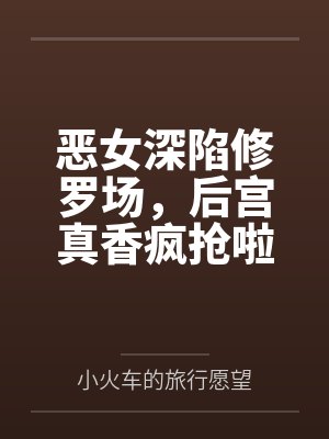 恶女深陷修罗场,后宫真香疯抢啦 恶女深陷修罗场,后宫真香疯抢啦