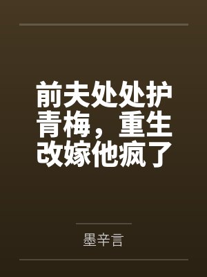 前夫处处护青梅，重生改嫁他疯了