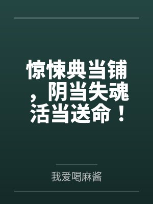 惊悚典当铺,阴当失魂活当送命! 惊悚典当铺,阴当失魂活当送命!