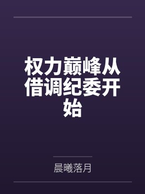 权力巅峰从借调纪委开始