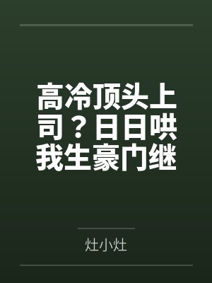 高冷顶头上司?日日哄我生豪门继承人 高冷顶头上司?日日哄我生豪门继承人