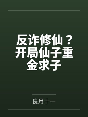 反诈修仙?开局仙子重金求子 反诈修仙?开局仙子重金求子
