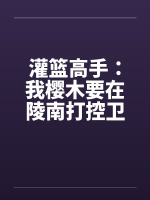 灌篮高手我樱木要在陵南打控卫小说 灌篮高手我樱木要在陵南打控卫小说