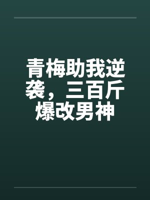 青梅助我逆袭，三百斤爆改男神