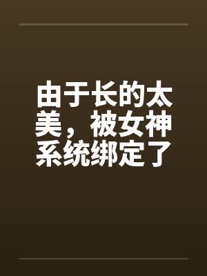 由于长的太美，被女神系统绑定了