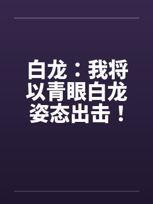 白龙：我将以青眼白龙姿态出击！