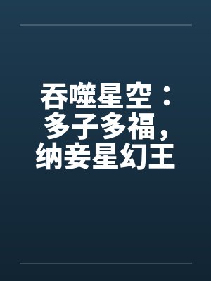 吞噬星空：多子多福，纳妾星幻王