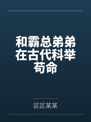 和霸总弟弟在古代科举苟命 和霸总弟弟在古代科举苟命