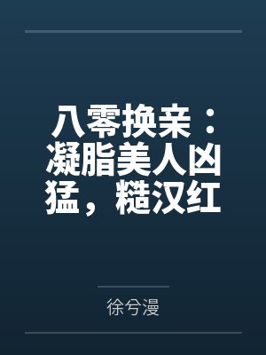 八零换亲:凝脂美人凶猛,糙汉红温 八零换亲:凝脂美人凶猛,糙汉红温