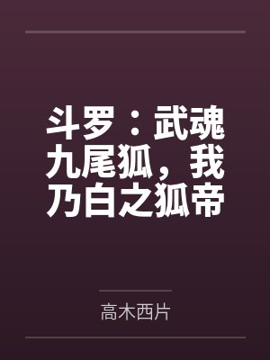 斗罗:武魂九尾狐,我乃白之狐帝 斗罗:武魂九尾狐,我乃白之狐帝