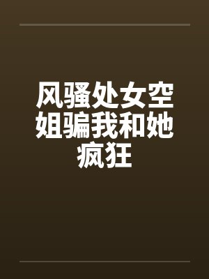 风骚处女空姐骗我和她疯狂