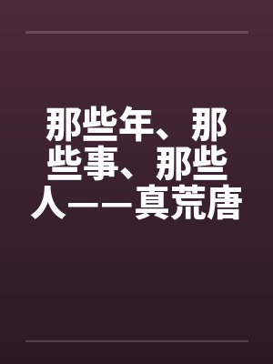 那些年、那些事、那些人——真荒唐!