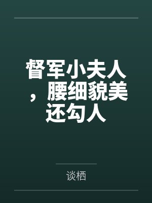 督军小夫人,腰细貌美还勾人 督军小夫人,腰细貌美还勾人