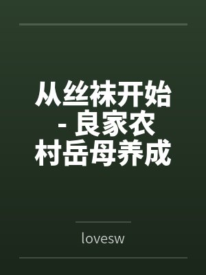 从丝袜开始 - 良家农村岳母养成专属丝袜淫母 从丝袜开始 - 良家农村岳母养成专属丝袜淫母