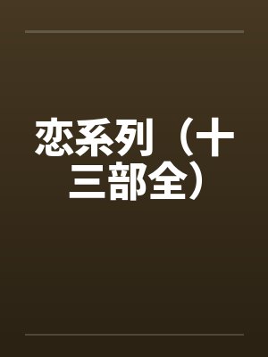 恋系列(十三部全) 恋系列(十三部全)