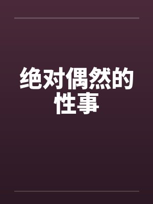 绝对偶然的性事 绝对偶然的性事