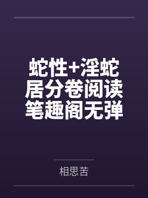 蛇性+淫蛇居分卷阅读笔趣阁无弹窗