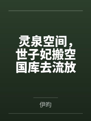 灵泉空间，世子妃搬空国库去流放