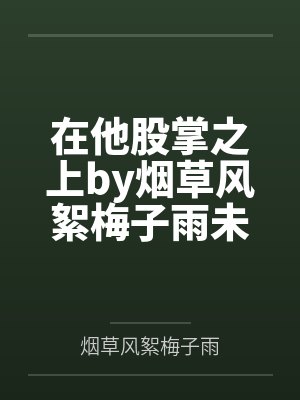 在他股掌之上by烟草风絮梅子雨未删减版