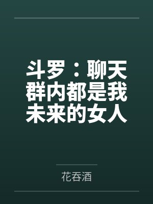 斗罗:聊天群内都是我未来的女人 斗罗:聊天群内都是我未来的女人