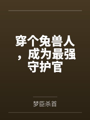 穿个兔兽人,成为最强守护官 穿个兔兽人,成为最强守护官