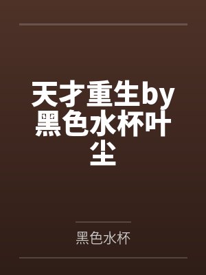 天才重生by黑色水杯叶尘 天才重生by黑色水杯叶尘