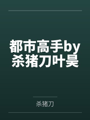 都市高手by杀猪刀叶昊 都市高手by杀猪刀叶昊