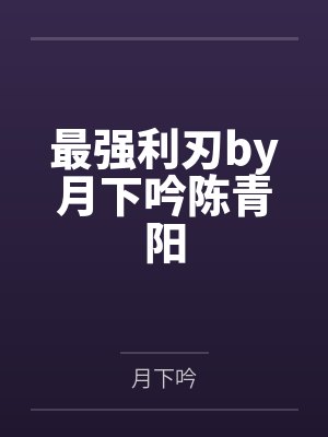 最强利刃by月下吟陈青阳 最强利刃by月下吟陈青阳