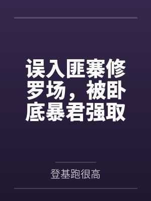 误入匪寨修罗场，被卧底暴君强取豪夺了