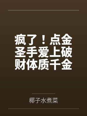 疯了！点金圣手爱上破财体质千金